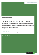 To what extent does the use of Swiss German and attitudes towards this variety suggest that dialect is replacing standard in diglossic Switzerland: A theoretical and empirical study - Father Jonathan Morris