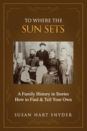 To Where the Sun Sets: A Family History in Stories - How to Find & Tell Your Own
