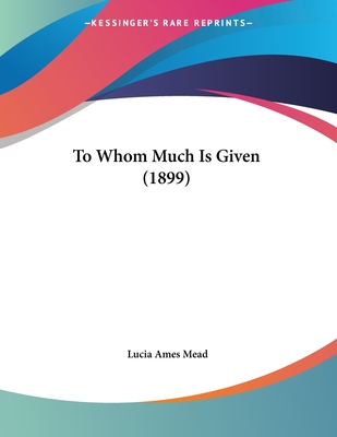 To Whom Much Is Given (1899) - Mead, Lucia Ames