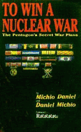 To Win a Nuclear War: The Pentagon's Secret War Plans - Kaku, Michio, and Axelrod, Daniel