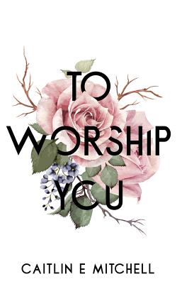 To Worship You - Mitchell, Caitlin E