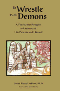 To Wrestle with Demons: A Psychiatrist Struggles to Understand His Patients and Himself - Ablow, Keith Russell, MD, and Coles, Robert (Foreword by)
