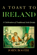 Toast to Ireland: A Celebration of Traditional Irish Drinks - Booth, John