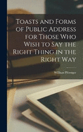 Toasts and Forms of Public Address for Those Who Wish to Say the Right Thing in the Right Way