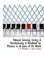 Tobacco: Growing, Curing, & Manufacturing. a Handbook for Planters in All Parts of the World
