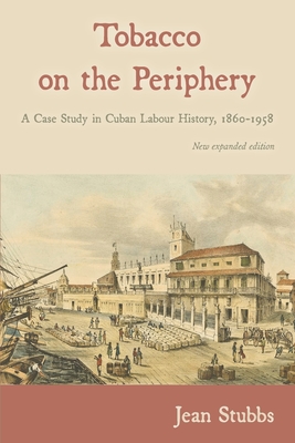 Tobacco on the Periphery: A Case Study in Cuban Labour History, 1860-1958 - Stubbs, Jean, and Bulmer-Thomas, Victor (Foreword by)