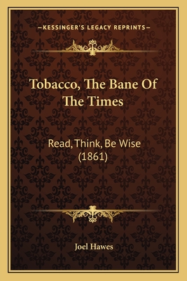 Tobacco, The Bane Of The Times: Read, Think, Be Wise (1861) - Hawes, Joel