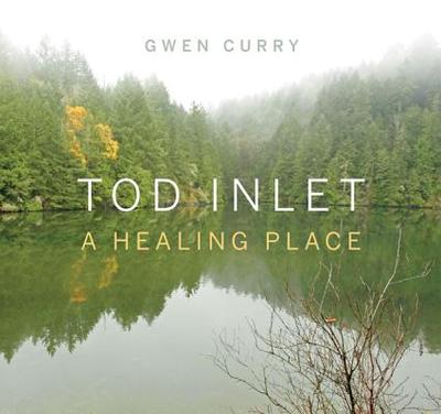 Tod Inlet: A Healing Place - Curry, Gwen