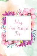 Today, I am Grateful For...: Gratitude Journal - beautiful gift for women, floral notebook cover with 120 blank, lined pages.