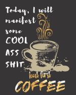 Today I will manifest some Cool Ass Shit but first Coffee: A Gratitude Journal with Prompts for Awesome Bitches dealing with Shits in Life (cuz' cursing makes me feel better) Fuck! Journal for Women Volume 5 Coffee 8 x 10 inches, 125 pages