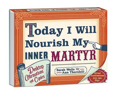 Today I Will Nourish My Inner Martyr: Desktop Affirmations for Cynics - Wells, Sarah, and Thornhill, Ann