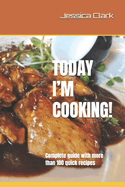 Today I'm Cooking!: Complete guide with more than 100 quick recipes
