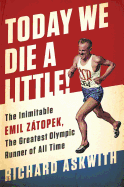 Today We Die a Little!: The Inimitable Emil Ztopek, the Greatest Olympic Runner of All Time