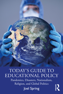 Today's Guide to Educational Policy: Pandemics, Disasters, Nationalism, Religion, and Global Politics - Spring, Joel