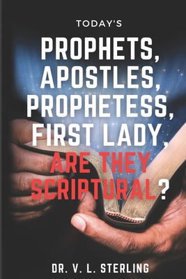 Today's Prophets, Prophetesses, Apostles, First Lady - Are They Scriptural? - Sterling, Andrew G W (Contributions by), and Sterling, Vincent L