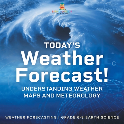 Today's Weather Forecast! Understanding Weather Maps and Meteorology Weather Forecasting Grade 6-8 Earth Science - Baby Professor