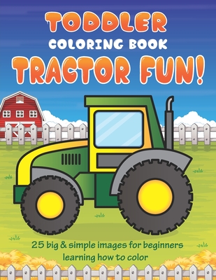 Toddler Coloring Book Tractor Fun: 25 Big & Simple Images For Beginners Learning How To Color: Ages 2-4, 8.5 x 11 Inches (21.59 x 27.94 cm) - Coloring Books, Little Learners