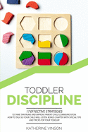 Toddler Discipline: 17 Effective Strategies to Tame Tantrums and Improve Parent-Child Communication. How to Talk So Your Child Will Listen. Bonus Chapter with Special Tips and Tricks for Your Toddler