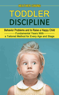 Toddler Discipline: Behavior Problems and to Raise a Happy Child (Fundamental Years With a Tailored Method for Every Age and Stage)