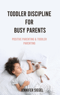 Toddler Discipline for Busy Parents: Positive Parenting & Toddler Parenting