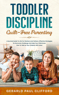 Toddler Discipline: Guilt-Free Parenting: Survival Guide To Life For Mothers And Fathers, Effective Strategies To Overcome Challenge And Help Your Child Grow. How To Talk So Your Children Will Listen
