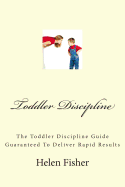 Toddler Discipline: The Toddler Discipline Guide Guaranteed to Deliver Rapid Results