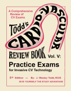 Todd's Cardiovascular Review Book Volume 5: Practice Exams for Invasive CV Technology