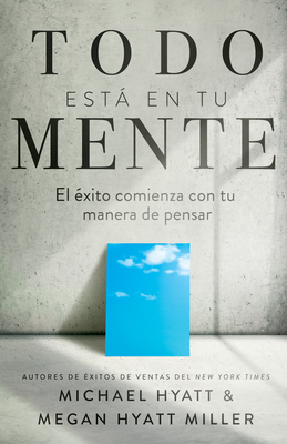 Todo Est En Tu Mente: El ?xito Comienza Con Tu Manera de Pensar (Spanish Language Edition, Mind Your Mindset (Spanish)) - Hyatt, Michael, and Hyatt Miller, Megan