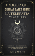 Todo lo que Queras Saber Sobre la Telepata y las Auras: 2 Libros en 1 - Gua de Telepata en Espaol, La Gua Completa de Auras en Espaol