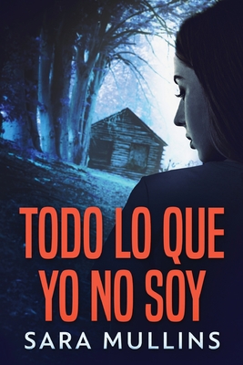 Todo lo que yo no soy - Mullins, Sara, and Garay, Elizabeth (Translated by)