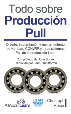 Todo sobre Producci?n Pull: Diseo, implantaci?n y mantenimiento de Kanban, CONWIP y otros sistemas Pull de la producci?n Lean - Roser, Christoph, and Shook, John (Foreword by), and Lean Transforma (Translated by)