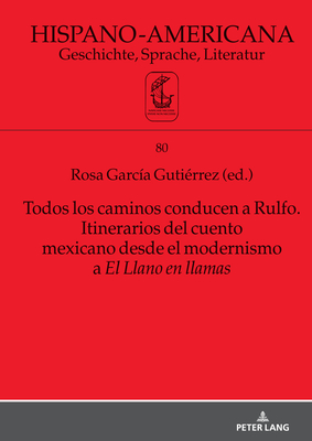 Todos Los Caminos Conducen a Rulfo. Itinerarios del Cuento Mexicano Desde El Modernismo a El Llano En Llamas - Bernecker, Walther L (Editor), and Eggert, Elmar (Editor), and G?mez-Montero, Javier (Editor)