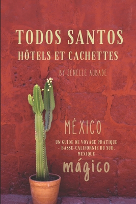 Todos Santos H?tels et Cachettes: Un Guide de Voyage Pratique - Basse-Californie du Sud, Mexique - Aubade, Jenelle