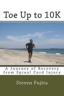 Toe Up to 10K: A Journey of Recovery From Spinal Cord Injury - Fujita, Steven