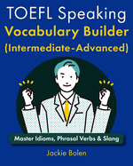 TOEFL Speaking Vocabulary Builder (Intermediate-Advanced): Master Idioms, Phrasal Verbs & Slang