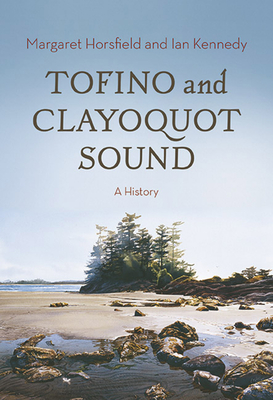 Tofino and Clayoquot Sound: A History - Horsfield, Margaret, and Kennedy, Ian