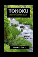 Tohoku Reisef?hrer 2023: Ihr Tohoku-Abenteuerf?hrer: Entdecken Sie Japans bestgeh?tetes Geheimnis, versteckte Juwelen, Sehensw?rdigkeiten, kulturelle Reize und die nat?rliche Schnheit der Stadt