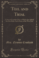 Toil and Trial: A Story of London Life, to Which Are Added the Iron Rule; And a Story of the West End (Classic Reprint)