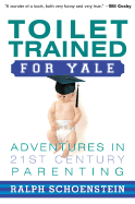 Toilet Trained for Yale: Adventures in 21st Century Parenting - Schoenstein, Ralph