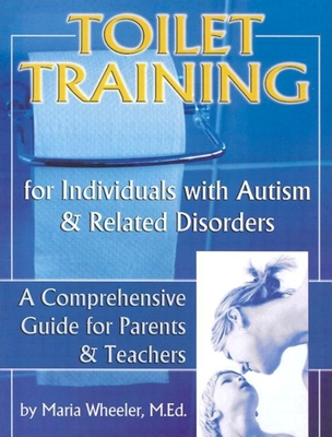 Toilet Training for Individuals with Autism and Related Disorders, Volume 1: A Comprehensive Guide for Parents and Teachers - Wheeler, Maria