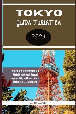 Tokyo Guida Turistica 2024: Esperienze indimenticabili, Gioielli nascosti, luoghi imperdibili, cultura, cibo e molto altro a Giappone - Lawler, Larry