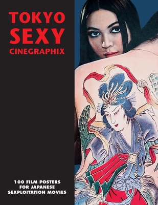 Tokyo Sexy Cinegraphix: 100 Film Posters For Japanese Sexploitation Movies - Kobayashi, Kagami Jigoku (Editor)