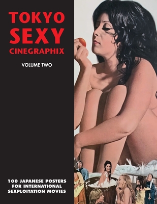 Tokyo Sexy Cinegraphix 2: 100 Japanese Posters For International Sexploitation Movies - Kobayashi, Kagami Jigoku