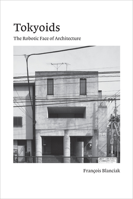 Tokyoids: The Robotic Face of Architecture - Blanciak, Francois