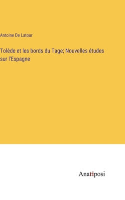 Tol?de et les bords du Tage; Nouvelles ?tudes sur l'Espagne - De LaTour, Antoine