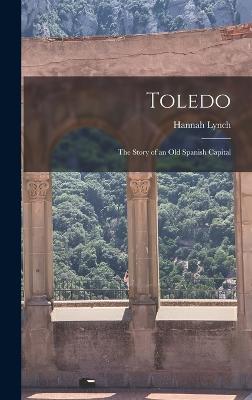 Toledo: The Story of an Old Spanish Capital - Lynch, Hannah