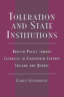Toleration and State Institutions: British Policy Toward Catholics in Eighteenth Century Ireland and Quebec - Stanbridge, Karen