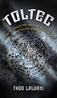 Toltec: How to Apply the Ancient Principles of Toltec Wisdom - Lalvani, Theo