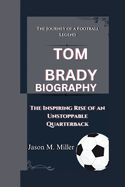 Tom Brady: The Journey of a Football Legend, The Inspiring Rise of an Unstoppable Quarterback