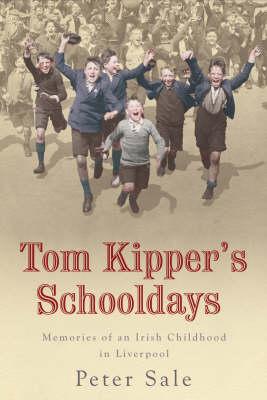 Tom Kipper's Schooldays: Memories of an Irish Childhood in Liverpool - Sale, Peter